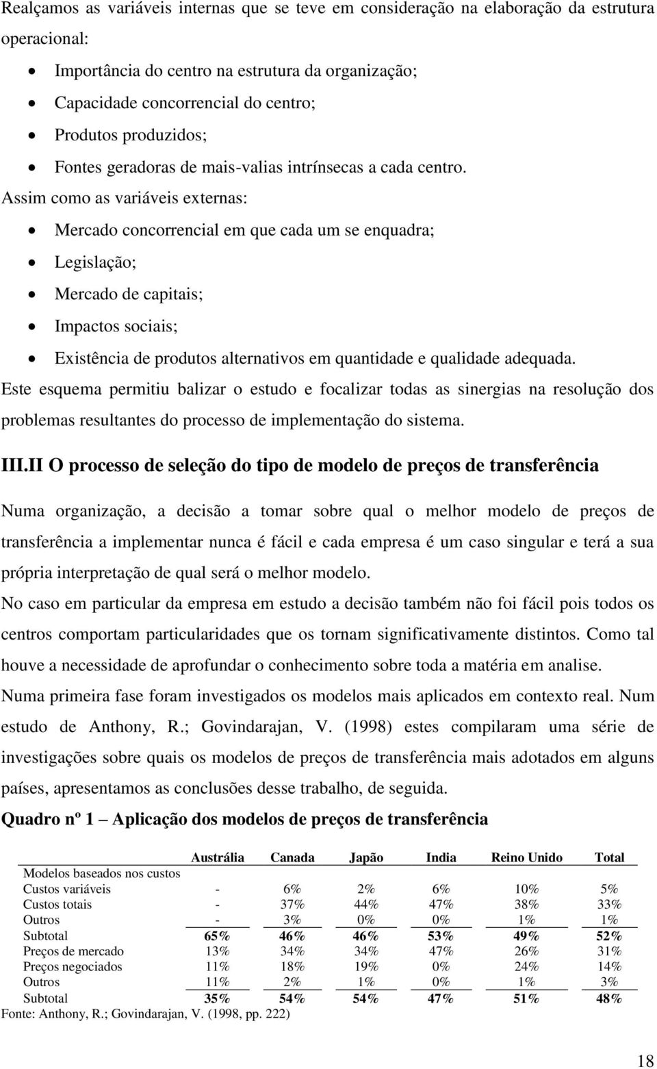 Assim como as variáveis externas: Mercado concorrencial em que cada um se enquadra; Legislação; Mercado de capitais; Impactos sociais; Existência de produtos alternativos em quantidade e qualidade