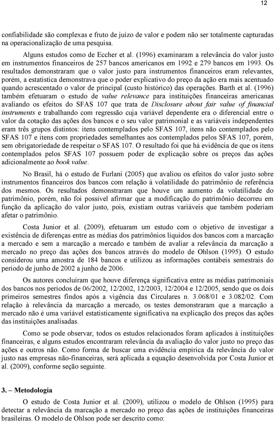 Os resultados demonstraram que o valor justo para instrumentos financeiros eram relevantes, porém, a estatística demonstrava que o poder explicativo do preço da ação era mais acentuado quando