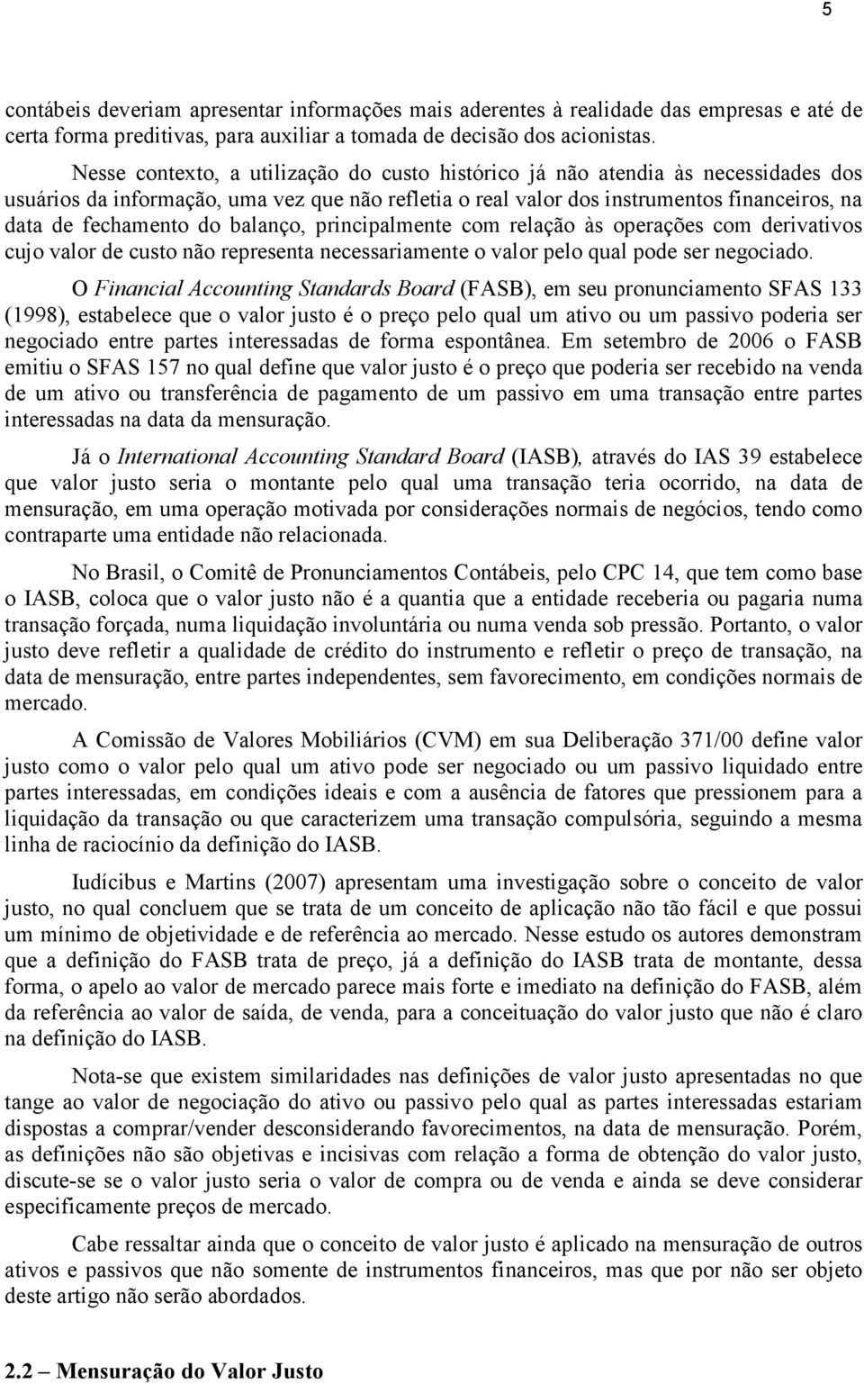 balanço, principalmente com relação às operações com derivativos cujo valor de custo não representa necessariamente o valor pelo qual pode ser negociado.