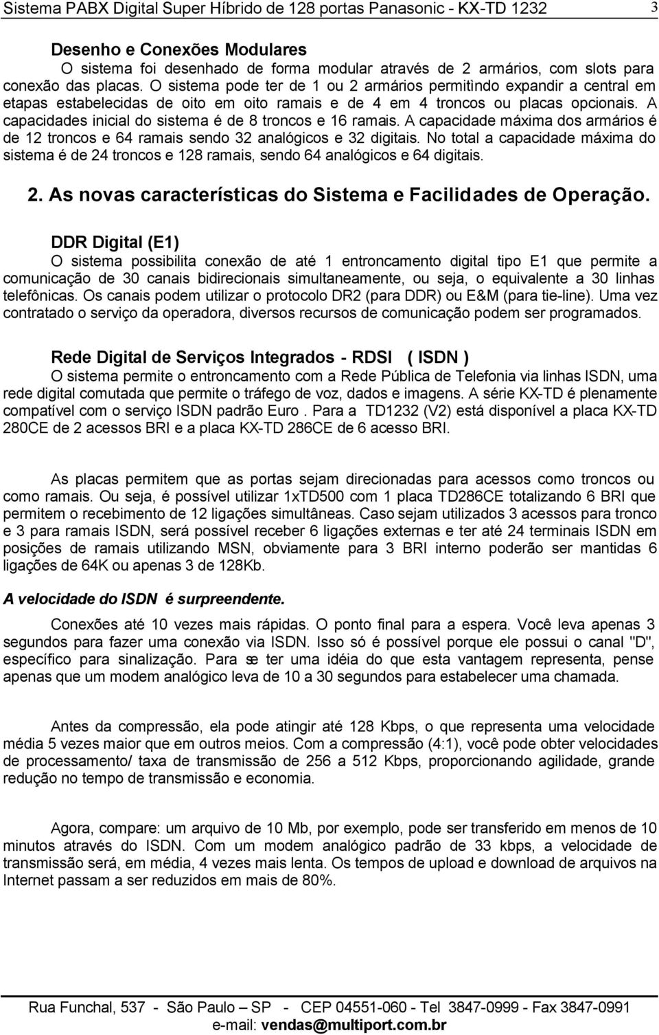 A capacidades inicial do sistema é de 8 troncos e 16 ramais. A capacidade máxima dos armários é de 12 troncos e 64 ramais sendo 32 analógicos e 32 digitais.