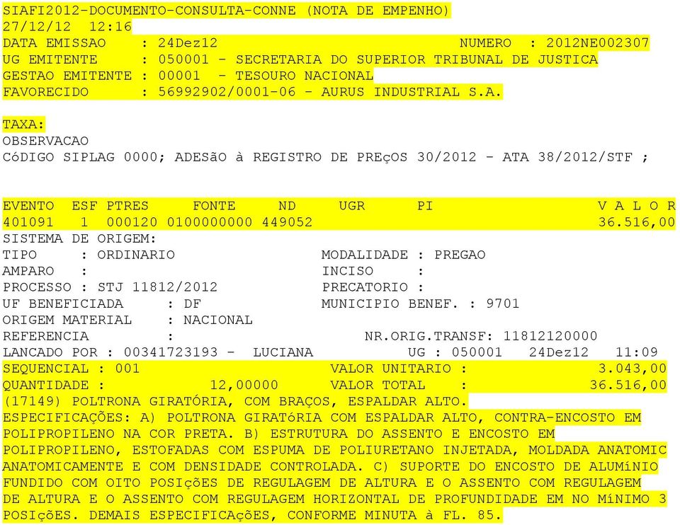 043,00 QUANTIDADE : 12,00000 VALOR TOTAL : 36.516,00 (17149) POLTRONA GIRATÓRIA, COM BRAÇOS, ESPALDAR ALTO.