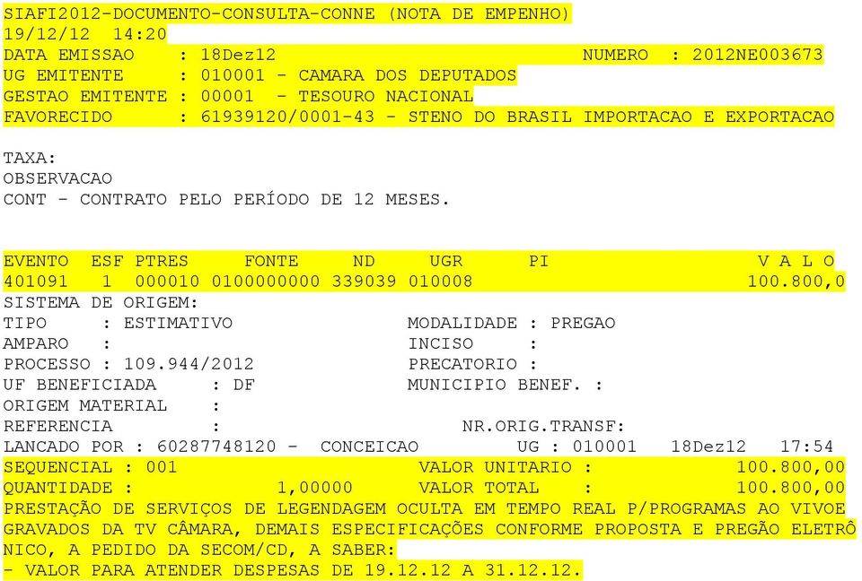 944/2012 PRECATORIO : ORIGEM MATERIAL : LANCADO POR : 60287748120 - CONCEICAO UG : 010001 18Dez12 17:54 SEQUENCIAL : 001 VALOR UNITARIO : 100.800,00 QUANTIDADE : 1,00000 VALOR TOTAL : 100.