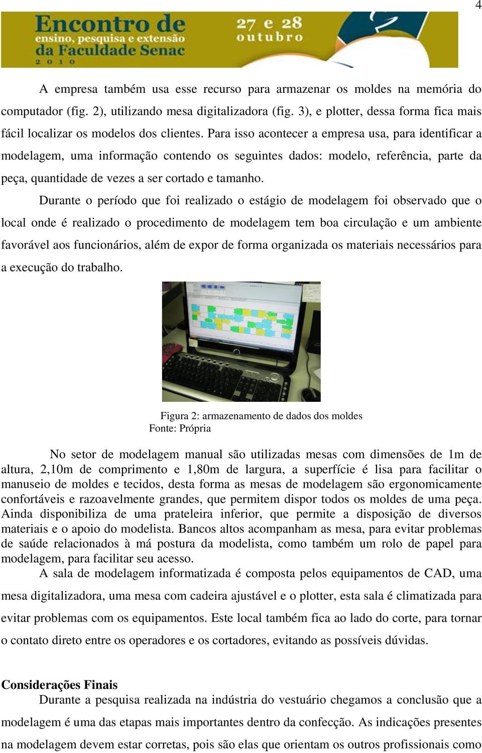 Para isso acontecer a empresa usa, para identificar a modelagem, uma informação contendo os seguintes dados: modelo, referência, parte da peça, quantidade de vezes a ser cortado e tamanho.