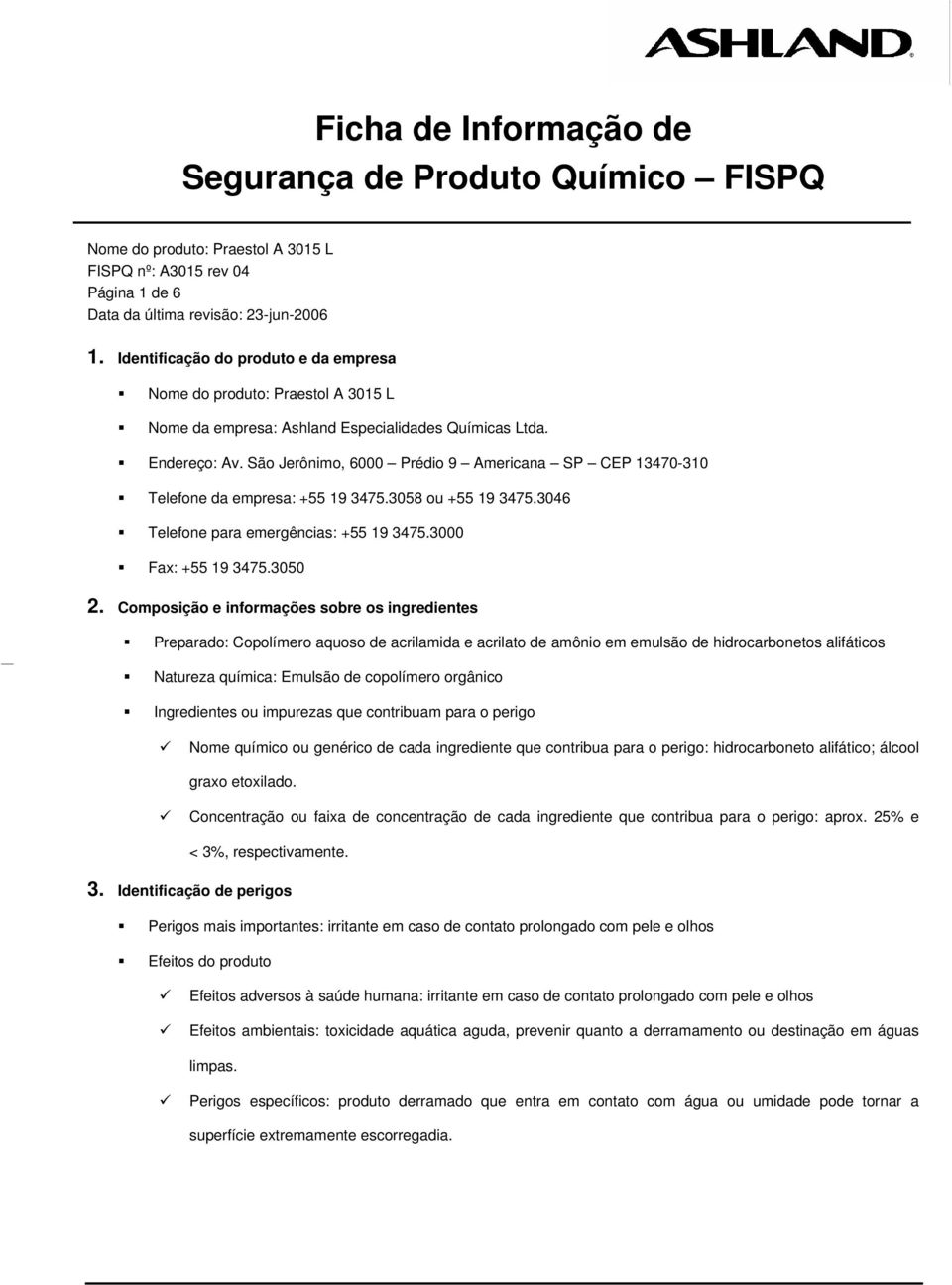 Composição e informações sobre os ingredientes Preparado: Copolímero aquoso de acrilamida e acrilato de amônio em emulsão de hidrocarbonetos alifáticos Natureza química: Emulsão de copolímero