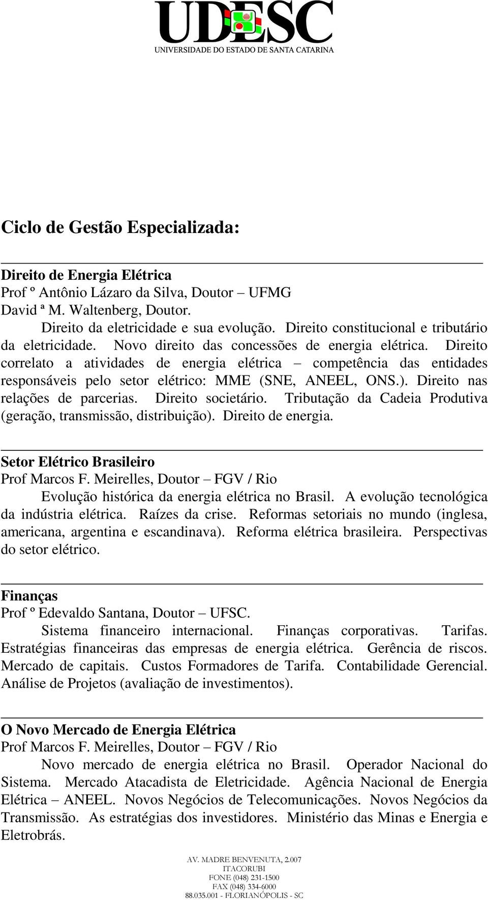 Direito correlato a atividades de energia elétrica competência das entidades responsáveis pelo setor elétrico: MME (SNE, ANEEL, ONS.). Direito nas relações de parcerias. Direito societário.