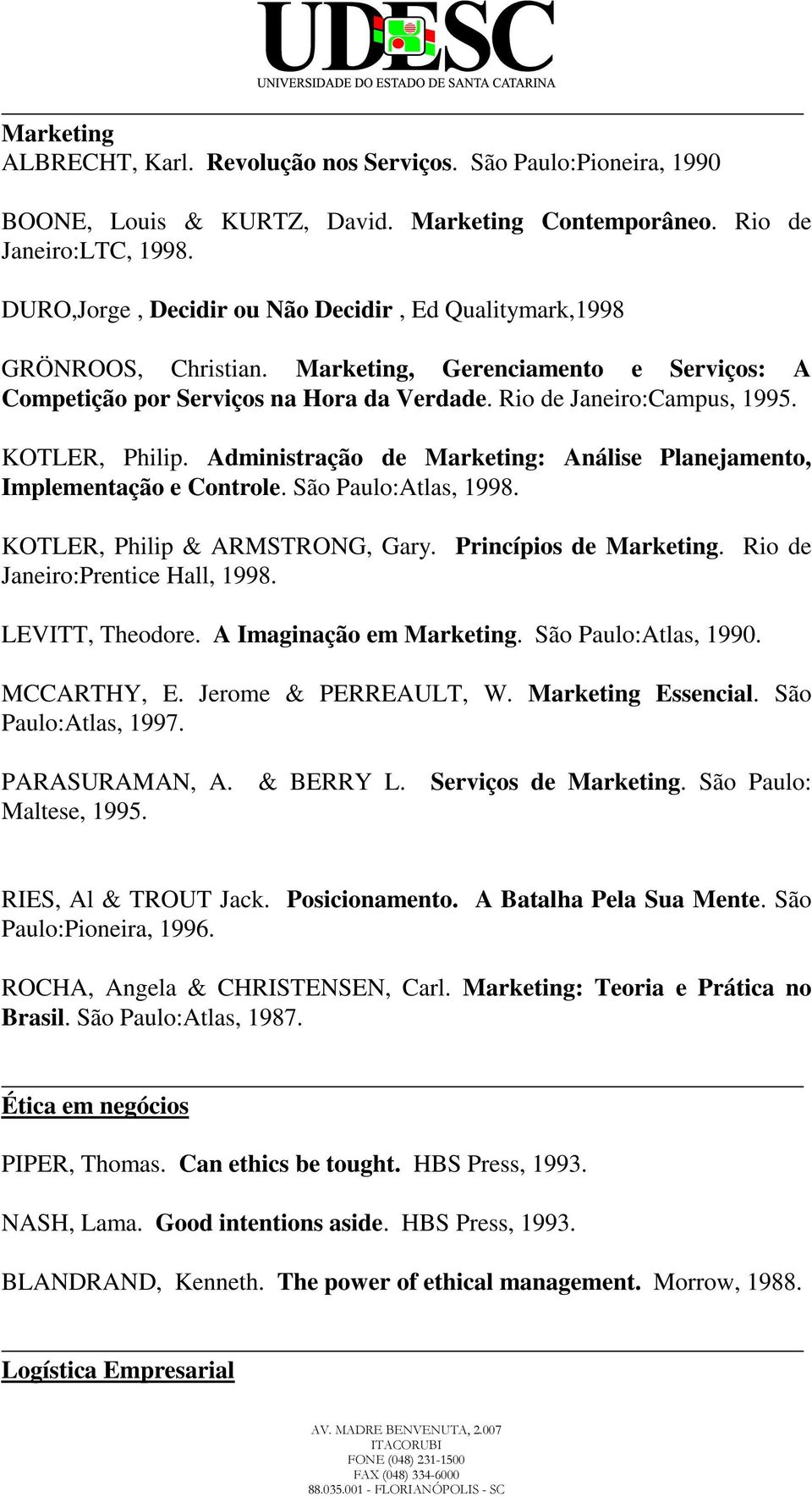 KOTLER, Philip. Administração de Marketing: Análise Planejamento, Implementação e Controle. São Paulo:Atlas, 1998. KOTLER, Philip & ARMSTRONG, Gary. Princípios de Marketing.