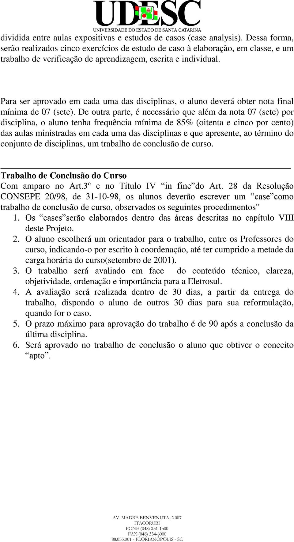 Para ser aprovado em cada uma das disciplinas, o aluno deverá obter nota final mínima de 07 (sete).