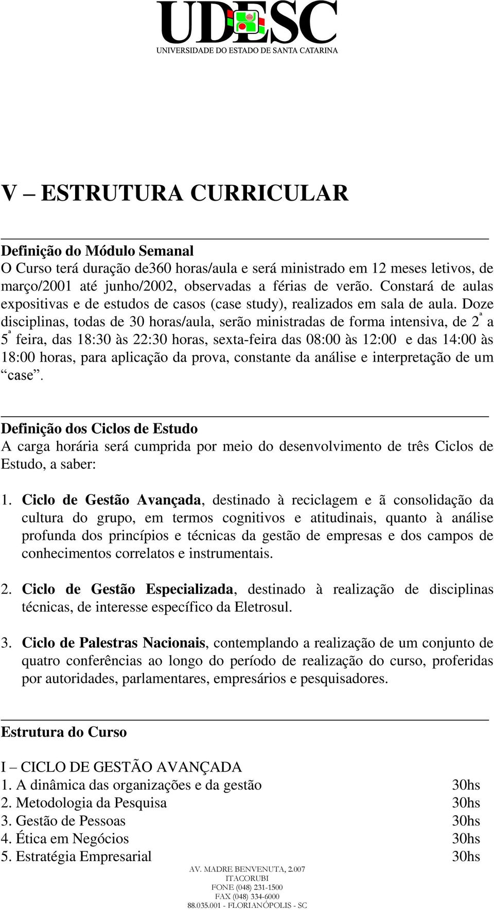 Doze disciplinas, todas de 30 horas/aula, serão ministradas de forma intensiva, de 2 ª a 5 ª feira, das 18:30 às 22:30 horas, sexta-feira das 08:00 às 12:00 e das 14:00 às 18:00 horas, para aplicação