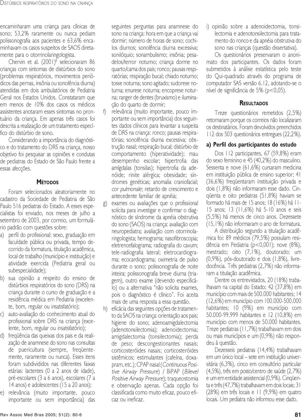 (2001) 8 selecionaram 86 crianças com sintomas de distúrbios do sono (problemas respiratórios, movimentos periódicos das pernas, insônia ou sonolência diurna) atendidas em dois ambulatórios de