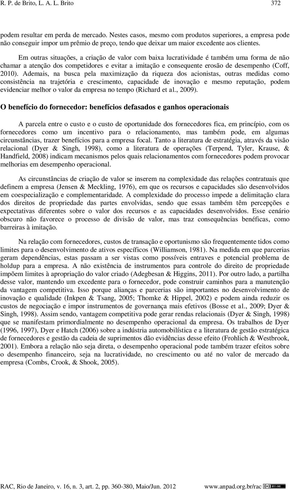 Em outras situações, a criação de valor com baixa lucratividade é também uma forma de não chamar a atenção dos competidores e evitar a imitação e consequente erosão de desempenho (Coff, 2010).