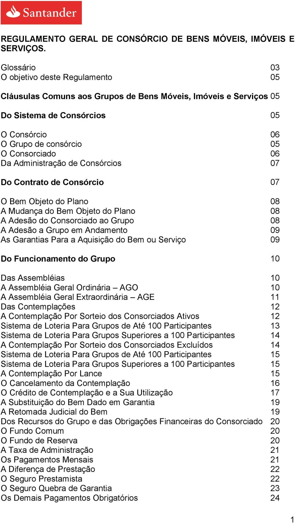 Administração de Consórcios 07 Do Contrato de Consórcio 07 O Bem Objeto do Plano 08 A Mudança do Bem Objeto do Plano 08 A Adesão do Consorciado ao Grupo 08 A Adesão a Grupo em Andamento 09 As