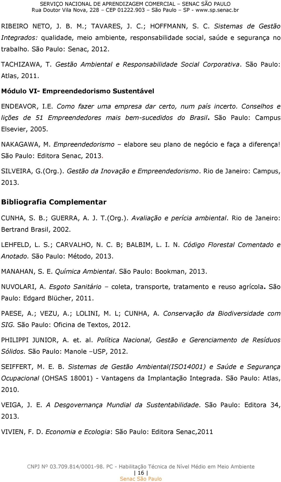 Conselhos e lições de 51 Empreendedores mais bem-sucedidos do Brasil. São Paulo: Campus Elsevier, 2005. NAKAGAWA, M. Empreendedorismo elabore seu plano de negócio e faça a diferença!