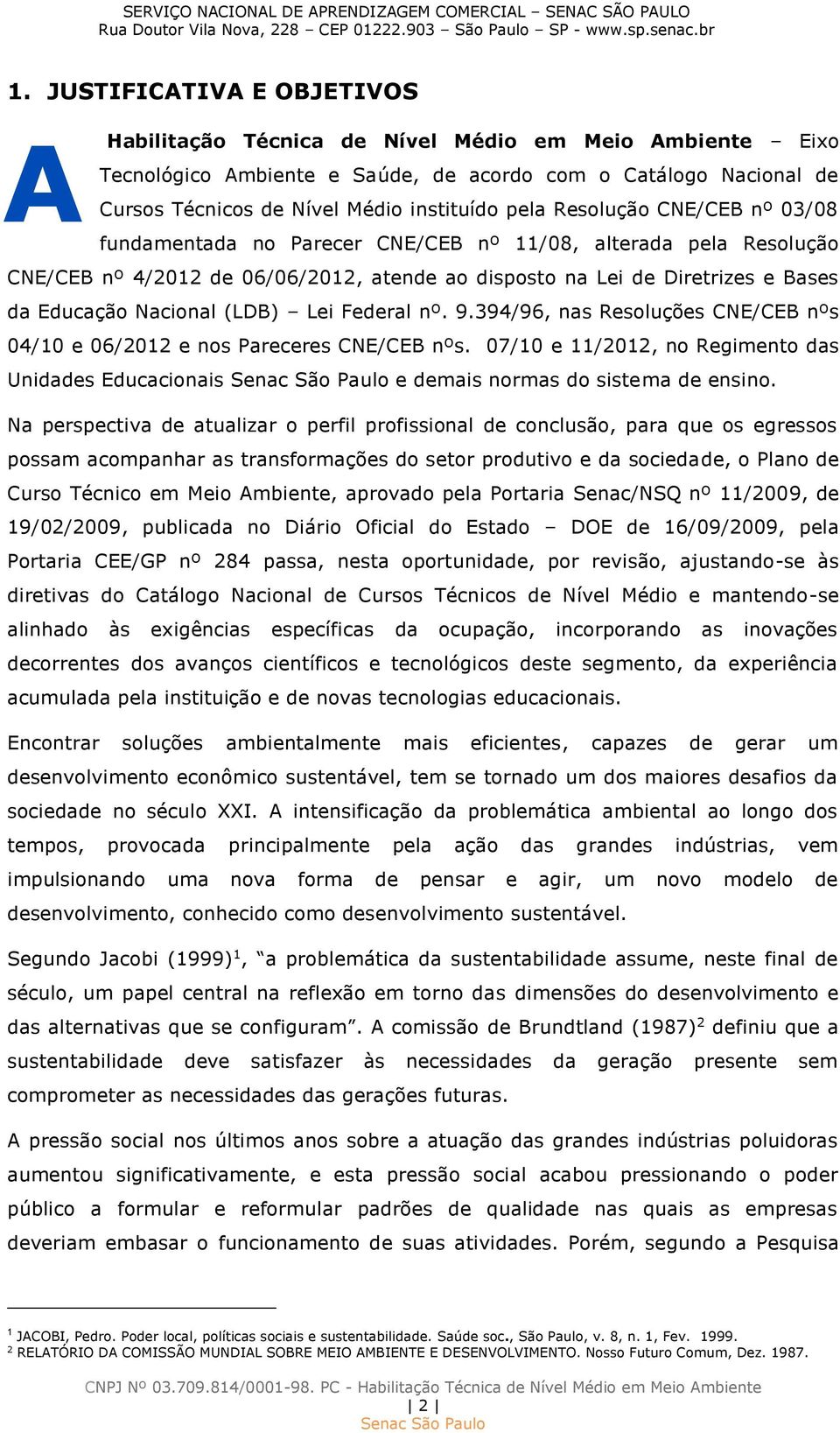 (LDB) Lei Federal nº. 9.394/96, nas Resoluções CNE/CEB nºs 04/10 e 06/2012 e nos Pareceres CNE/CEB nºs. 07/10 e 11/2012, no Regimento das Unidades Educacionais e demais normas do sistema de ensino.