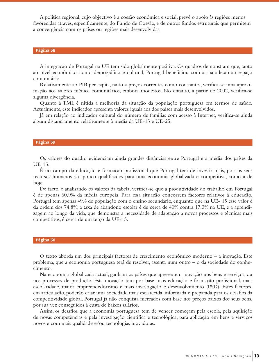 Os quadros demonstram que, tanto ao nível económico, como demográfico e cultural, Portugal beneficiou com a sua adesão ao espaço comunitário.