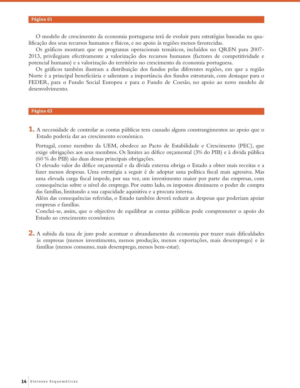 Os gráficos mostram que os programas operacionais temáticos, incluídos no QREN para 2007-2013, privilegiam efectivamente a valorização dos recursos humanos (factores de competitividade e potencial