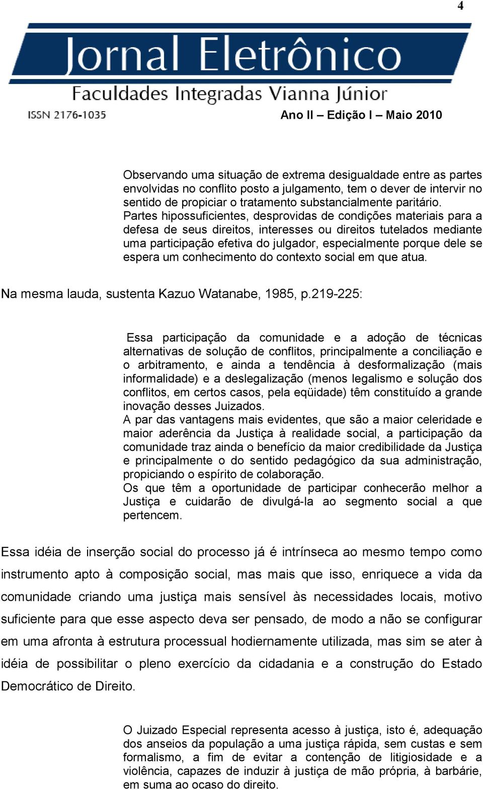 se espera um conhecimento do contexto social em que atua. Na mesma lauda, sustenta Kazuo Watanabe, 1985, p.