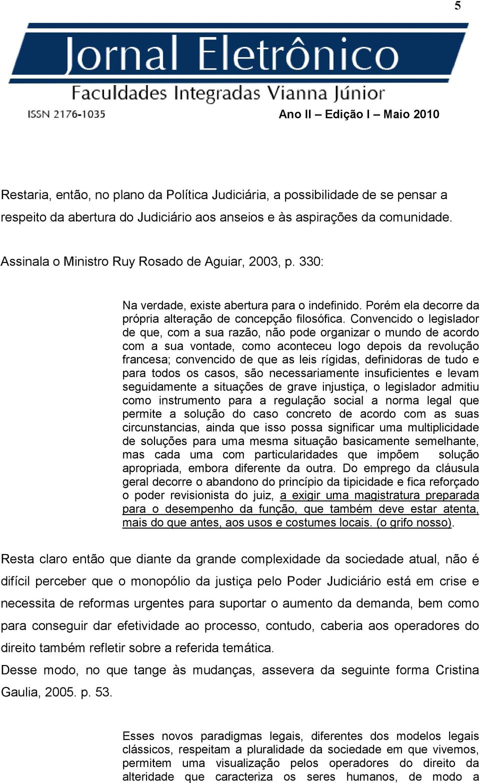 Convencido o legislador de que, com a sua razão, não pode organizar o mundo de acordo com a sua vontade, como aconteceu logo depois da revolução francesa; convencido de que as leis rígidas,