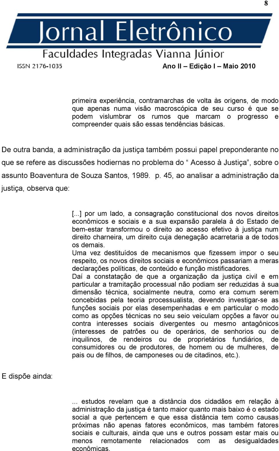 De outra banda, a administração da justiça também possui papel preponderante no que se refere as discussões hodiernas no problema do Acesso à Justiça, sobre o assunto Boaventura de Souza Santos, 1989.