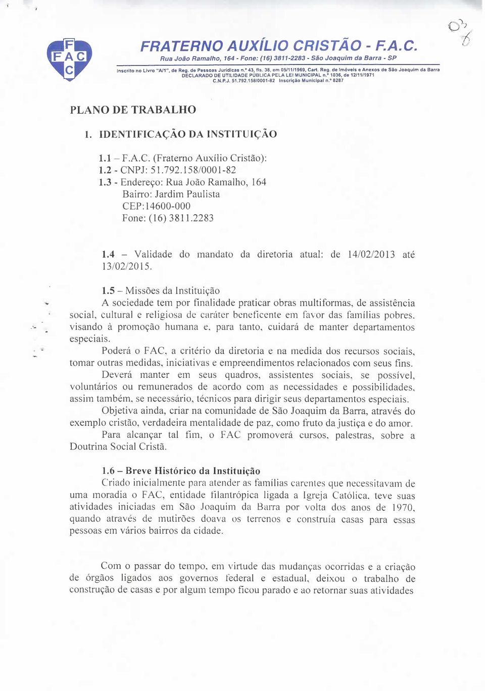 IDENTIFICAÇÃO DA INSTITUIÇÃO 1.1 - F.A.C. (Fraterno Auxílio Cristão): 1.2 - CNPJ: 51.792.158/0001-82 1.3 - Endereço: Rua João Ramalho, 164 Bairro: Jardim Paulista CEP: 14600-000 Fone: (16) 3811.