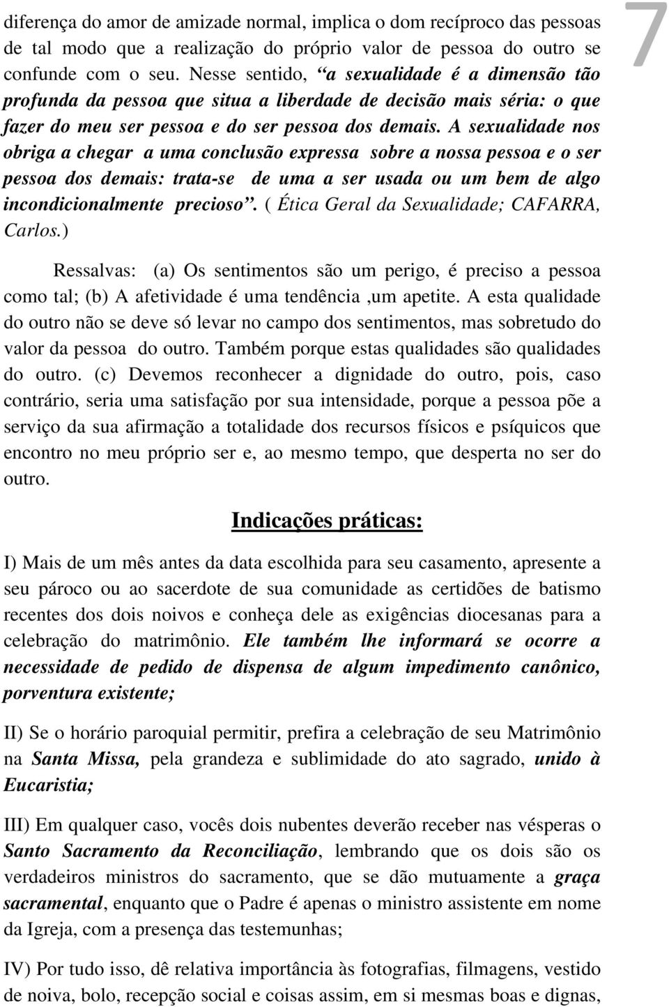 A sexualidade nos obriga a chegar a uma conclusão expressa sobre a nossa pessoa e o ser pessoa dos demais: trata-se de uma a ser usada ou um bem de algo incondicionalmente precioso.