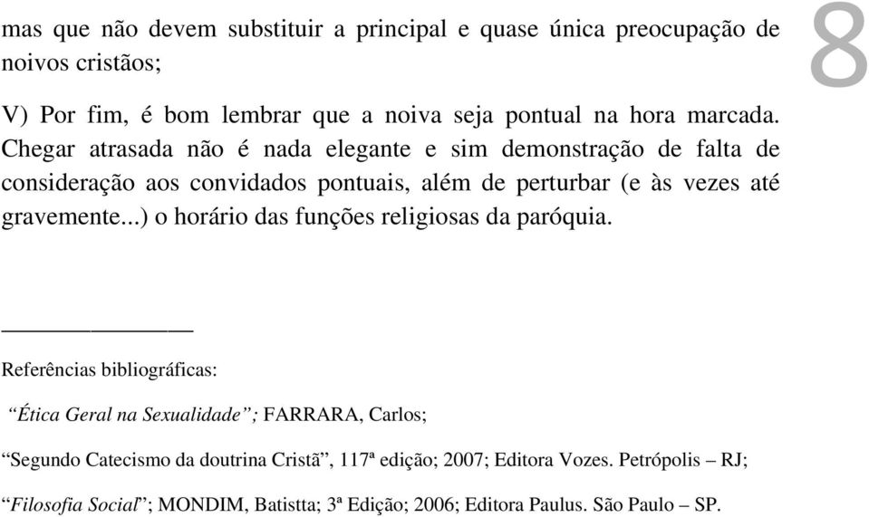 Chegar atrasada não é nada elegante e sim demonstração de falta de consideração aos convidados pontuais, além de perturbar (e às vezes até gravemente.