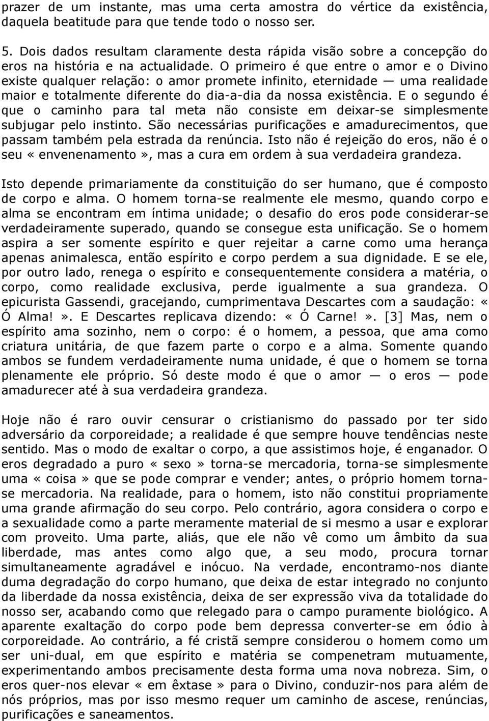 O primeiro é que entre o amor e o Divino existe qualquer relação: o amor promete infinito, eternidade uma realidade maior e totalmente diferente do dia-a-dia da nossa existência.