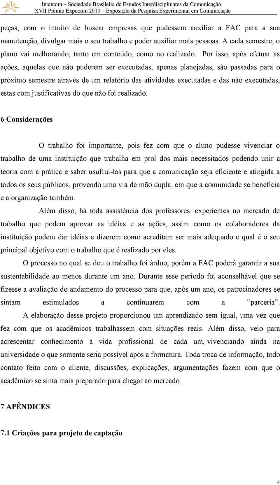 Por isso, após efetuar as ações, aquelas que não puderem ser executadas, apenas planejadas, são passadas para o próximo semestre através de um relatório das atividades executadas e das não