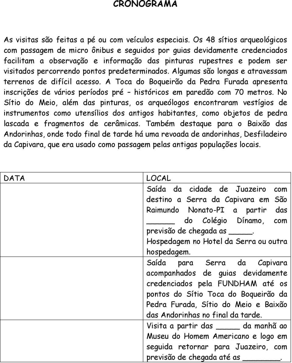 pontos predeterminados. Algumas são longas e atravessam terrenos de difícil acesso. A Toca do Boqueirão da Pedra Furada apresenta inscrições de vários períodos pré históricos em paredão com 70 metros.