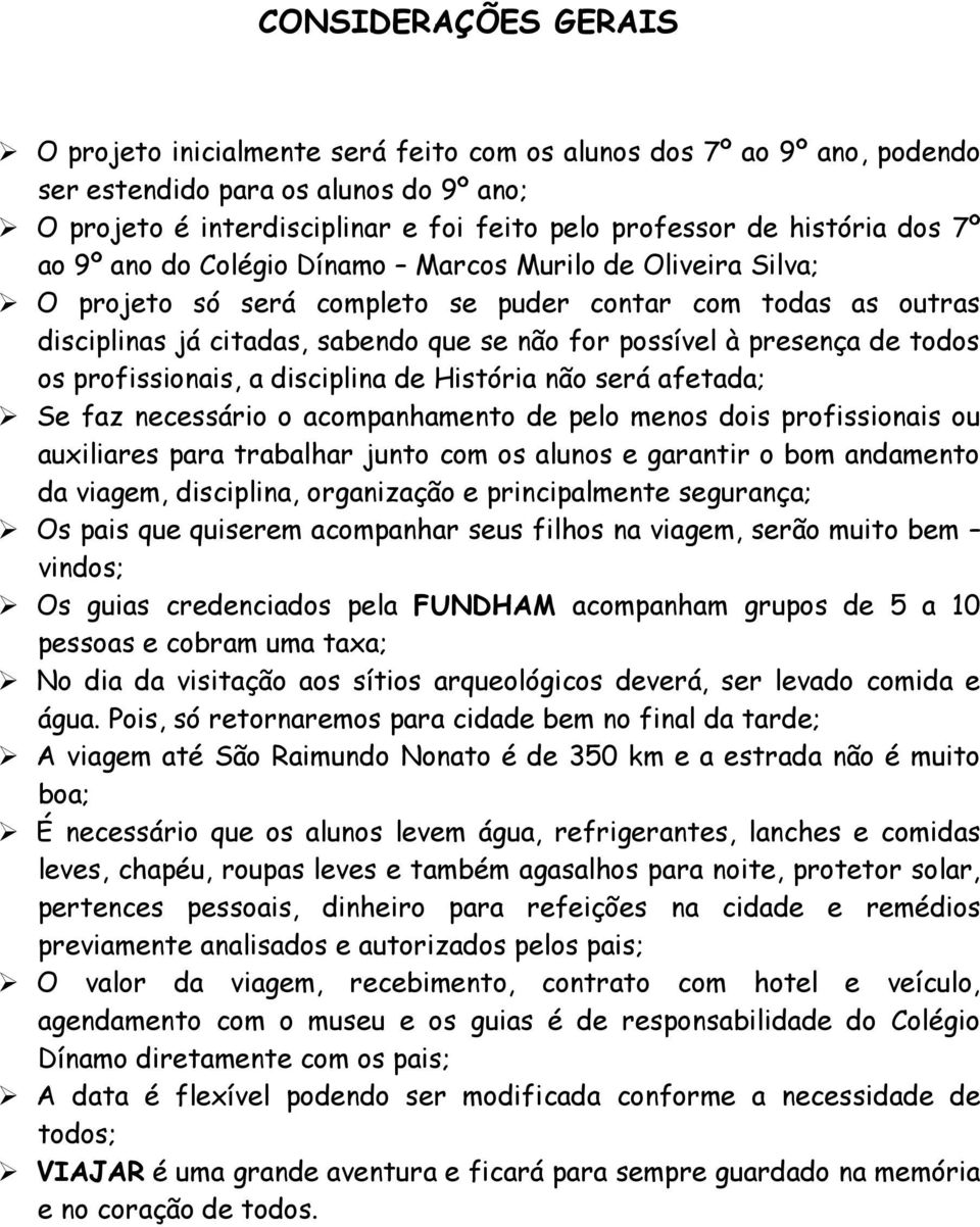 presença de todos os profissionais, a disciplina de História não será afetada; Se faz necessário o acompanhamento de pelo menos dois profissionais ou auxiliares para trabalhar junto com os alunos e