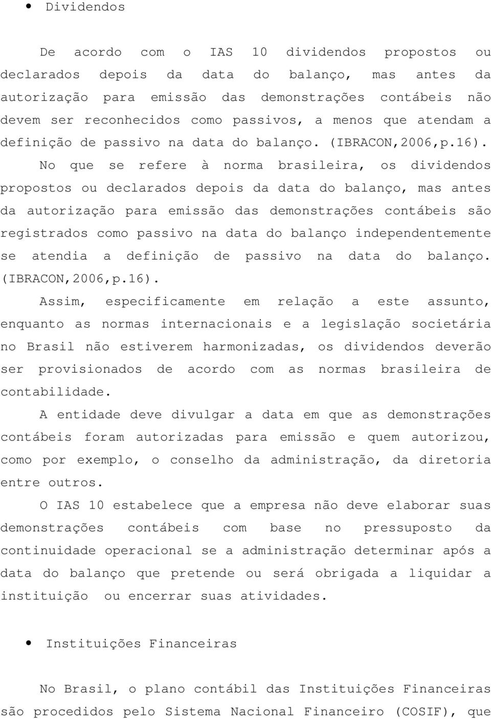 No que se refere à norma brasileira, os dividendos propostos ou declarados depois da data do balanço, mas antes da autorização para emissão das demonstrações contábeis são registrados como passivo na