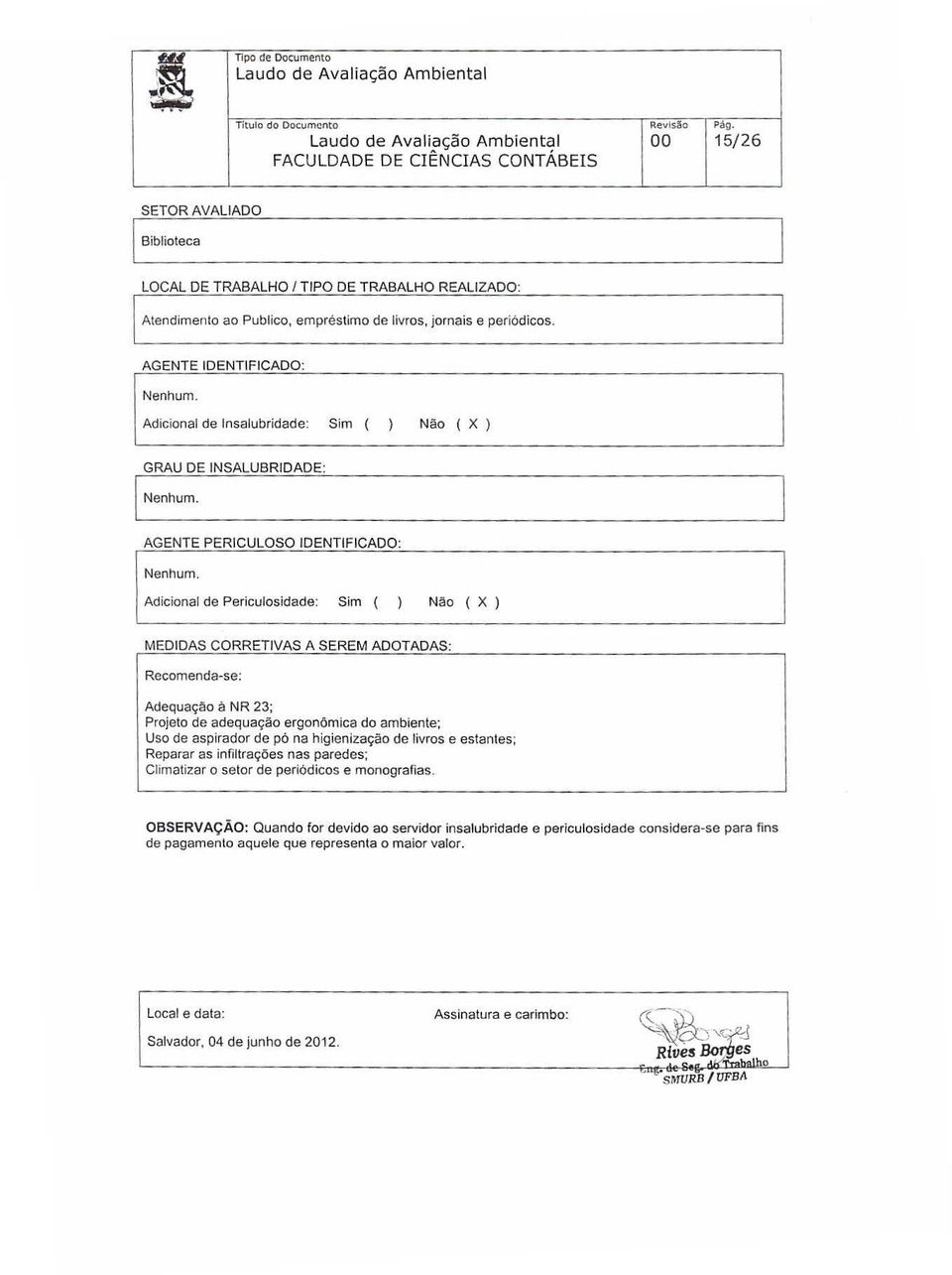 Adicional de Insalubridade: Sim ( ) Não ( X ) PERIGULOSO Adicional de Periculosidade: Sim ( ) Nao ( X ) MEDIDAS CORRETIVAS A SEREM ADOTADAS Recomenda-se: Adequaçao à NR 23; Projeto de adequação