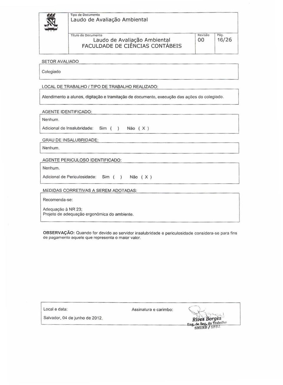 Adicional de Insalubridade: Sim ( ) Não ( X ) PERICULDSQ Adicional de Periculosidade: Sim ( ) Não ( X ) MEDIDAS CORRETIVAS A SEREM ADOTADAS Recomenda-se: Adequação à NR 23: