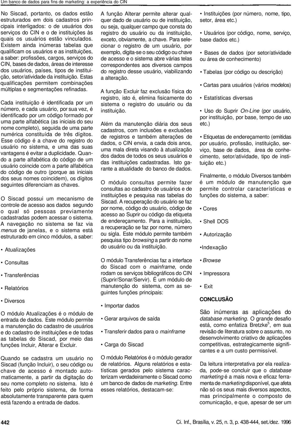 instituição, setor/atividade da instituição. Estas qualificações permitem combinações múltiplas e segmentações refinadas.