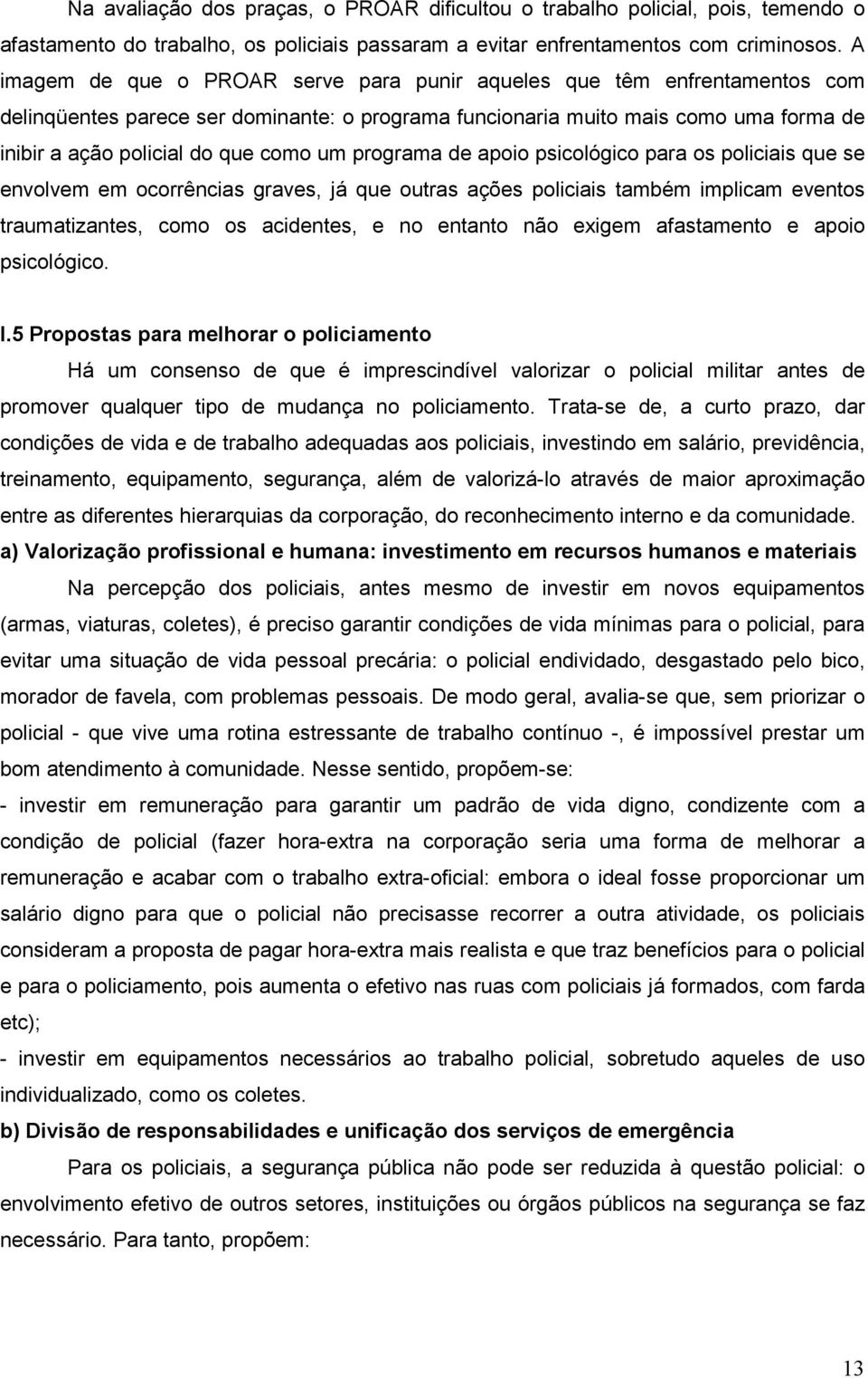 um programa de apoio psicológico para os policiais que se envolvem em ocorrências graves, já que outras ações policiais também implicam eventos traumatizantes, como os acidentes, e no entanto não