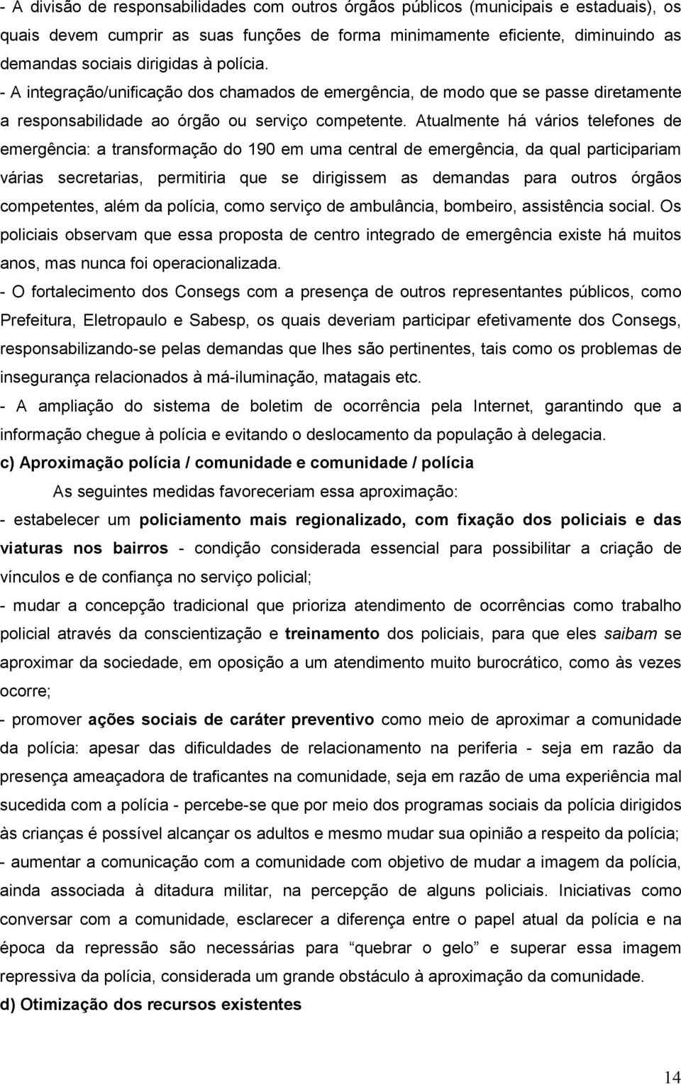 Atualmente há vários telefones de emergência: a transformação do 190 em uma central de emergência, da qual participariam várias secretarias, permitiria que se dirigissem as demandas para outros