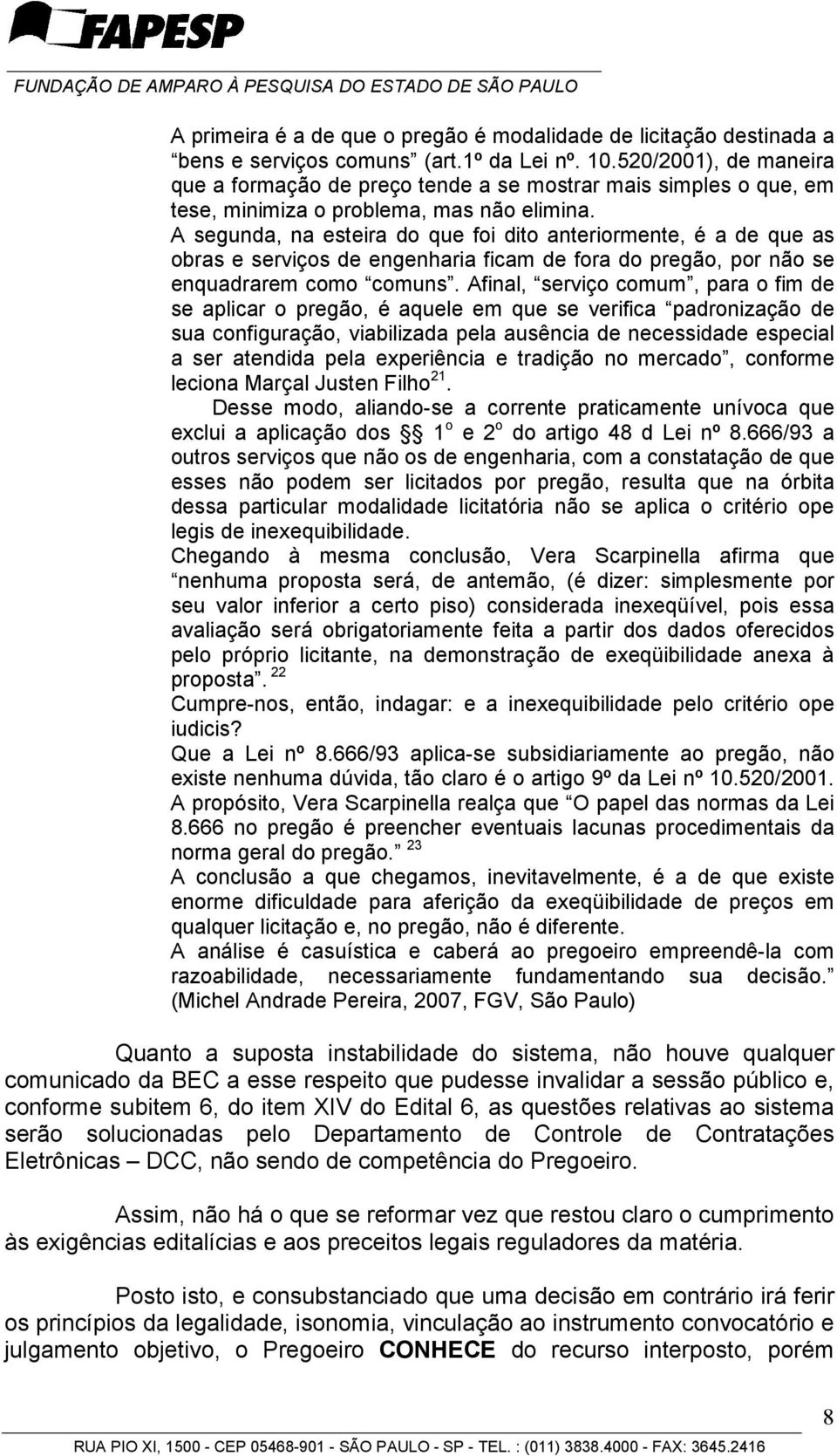 A segunda, na esteira do que foi dito anteriormente, é a de que as obras e serviços de engenharia ficam de fora do pregão, por não se enquadrarem como comuns.