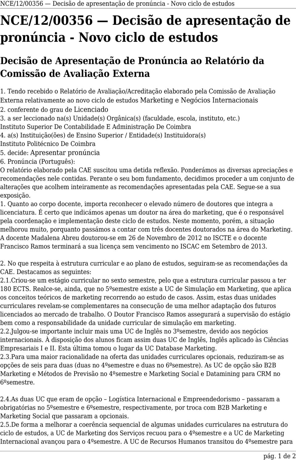 Tendo recebido o Relatório de Avaliação/Acreditação elaborado pela Comissão de Avaliação Externa relativamente ao novo ciclo de estudos Marketing e Negócios Internacionais 2.