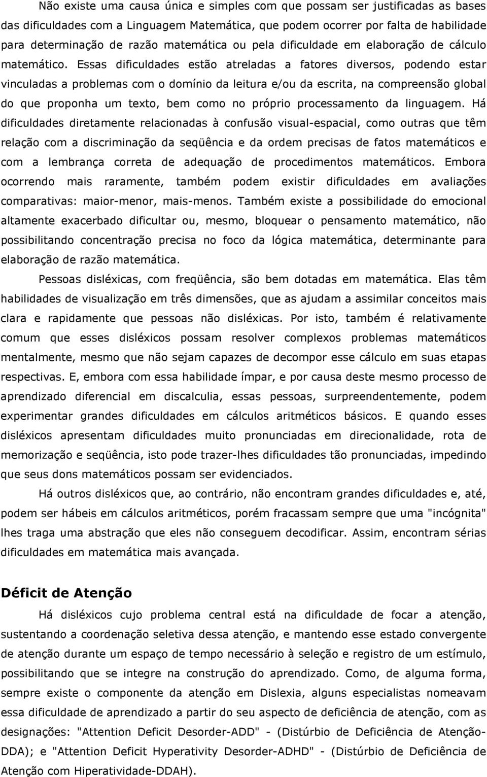 Essas dificuldades estão atreladas a fatores diversos, podendo estar vinculadas a problemas com o domínio da leitura e/ou da escrita, na compreensão global do que proponha um texto, bem como no