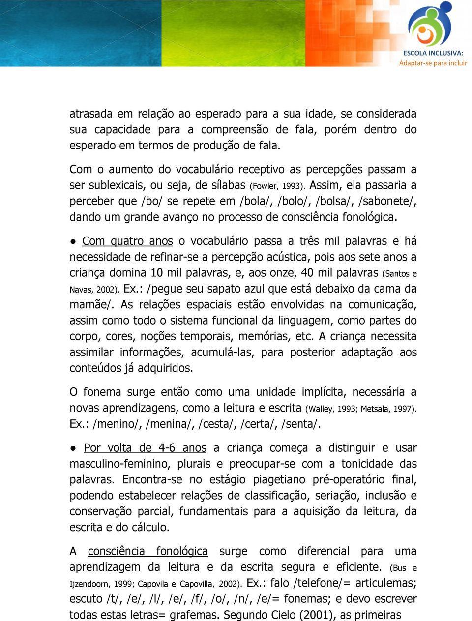 Assim, ela passaria a perceber que /bo/ se repete em /bola/, /bolo/, /bolsa/, /sabonete/, dando um grande avanço no processo de consciência fonológica.