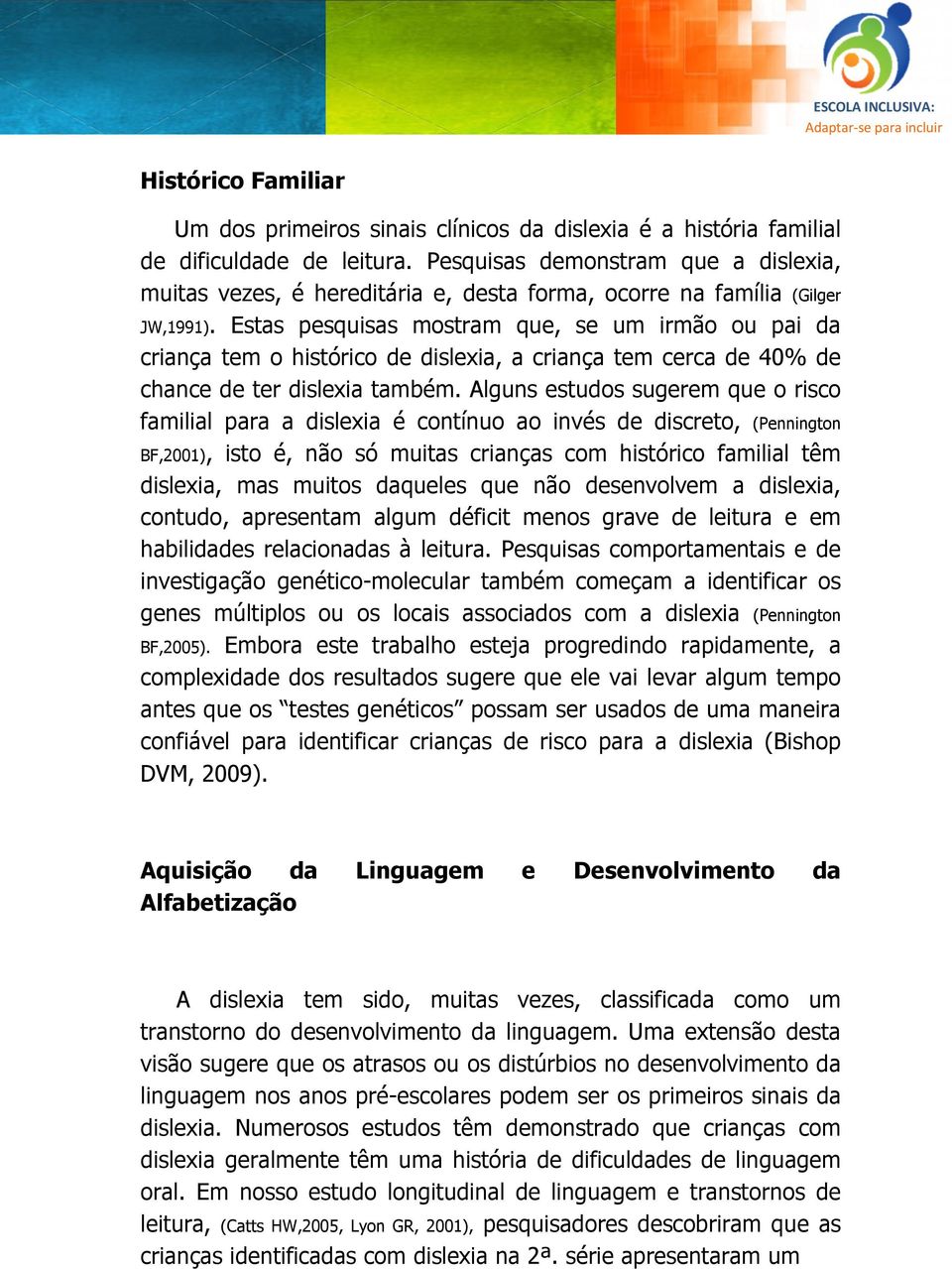 Estas pesquisas mostram que, se um irmão ou pai da criança tem o histórico de dislexia, a criança tem cerca de 40% de chance de ter dislexia também.