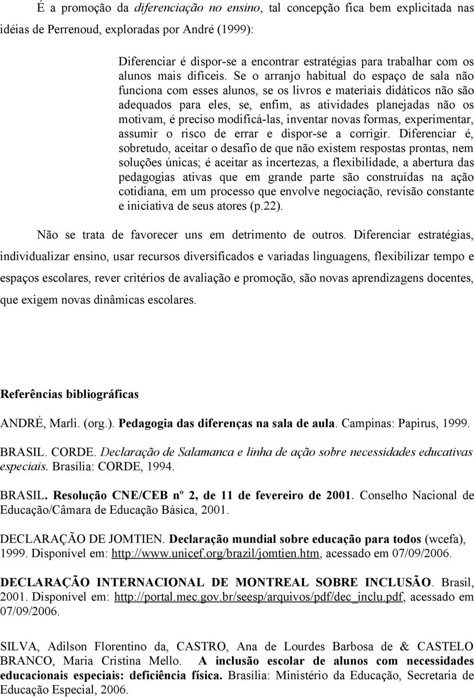 Se o arranjo habitual do espaço de sala não funciona com esses alunos, se os livros e materiais didáticos não são adequados para eles, se, enfim, as atividades planejadas não os motivam, é preciso