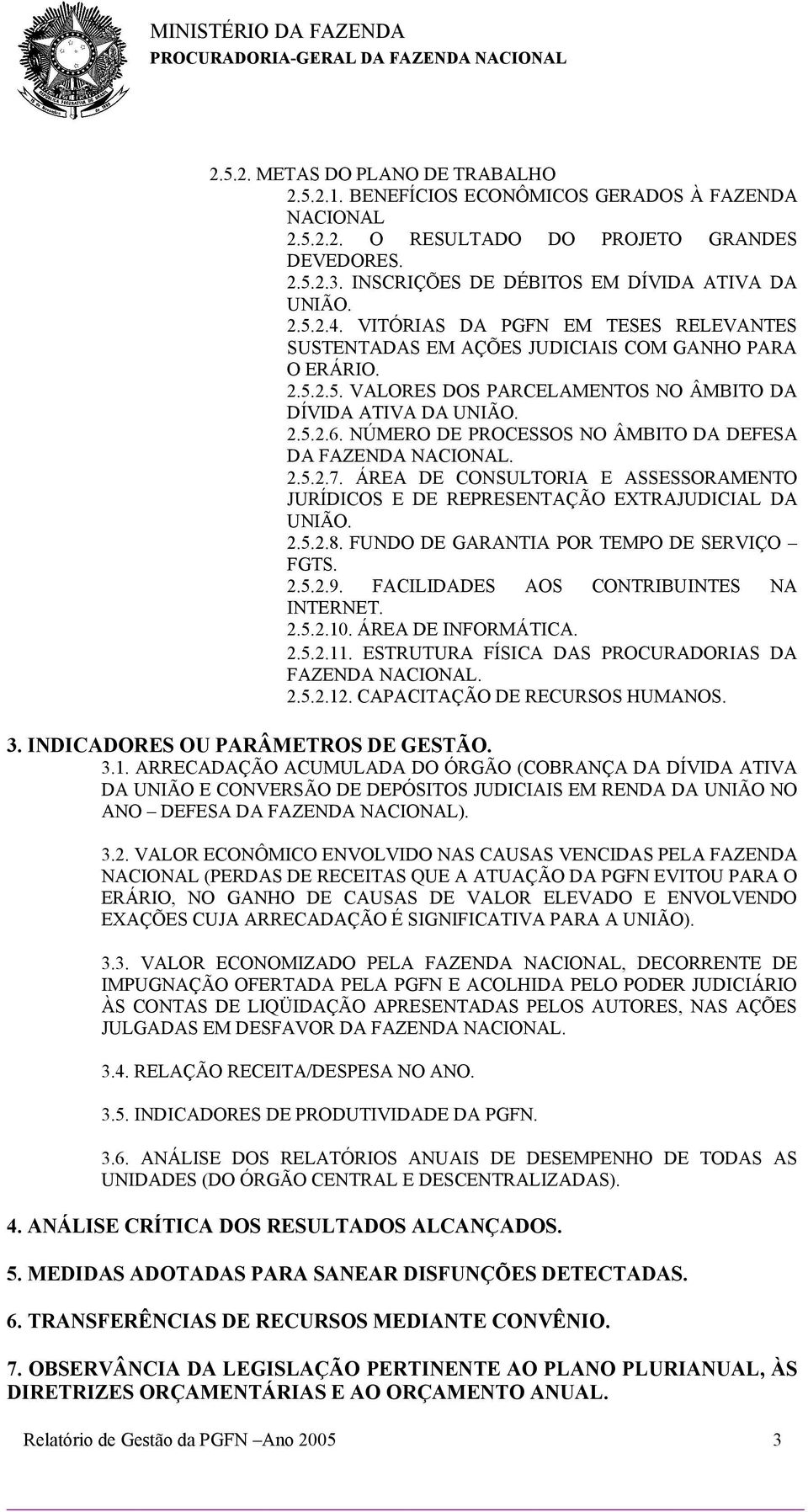 NÚMERO DE PROCESSOS NO ÂMBITO DA DEFESA DA FAZENDA NACIONAL. 2.5.2.7. ÁREA DE CONSULTORIA E ASSESSORAMENTO JURÍDICOS E DE REPRESENTAÇÃO EXTRAJUDICIAL DA UNIÃO. 2.5.2.8.