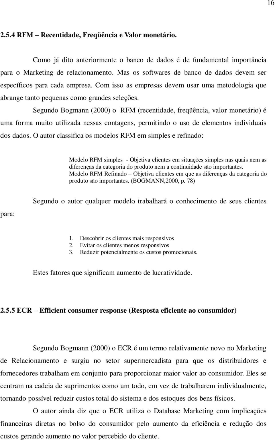 Segundo Bogmann (2000) o RFM (recentidade, freqüência, valor monetário) é uma forma muito utilizada nessas contagens, permitindo o uso de elementos individuais dos dados.