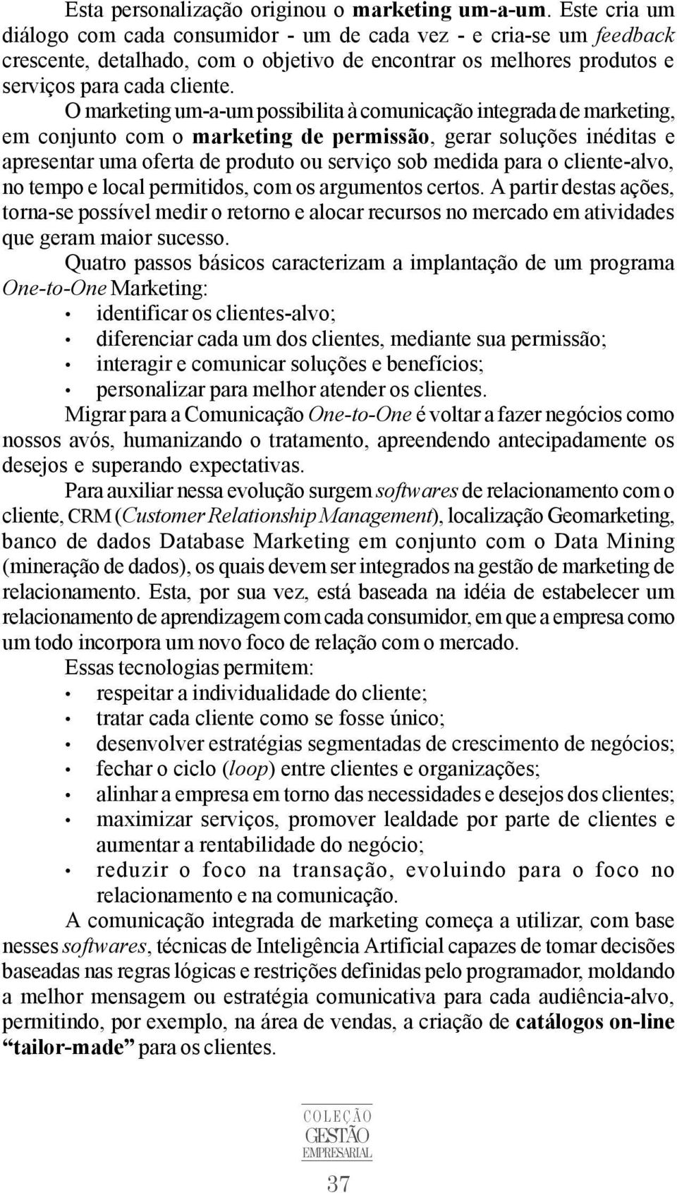 O marketing um-a-um possibilita à comunicação integrada de marketing, em conjunto com o marketing de permissão, gerar soluções inéditas e apresentar uma oferta de produto ou serviço sob medida para o