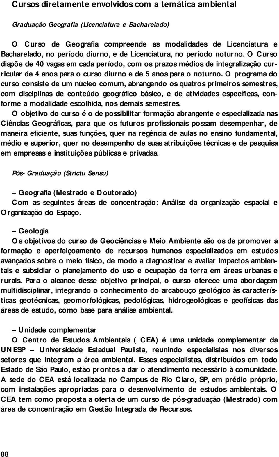 O programa do curso consiste de um núcleo comum, abrangendo os quatros primeiros semestres, com disciplinas de conteúdo geográfico básico, e de atividades específicas, conforme a modalidade