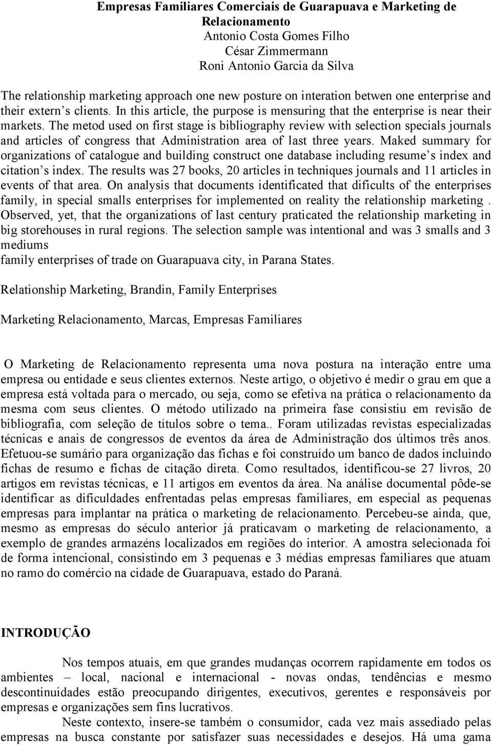 The metod used on first stage is bibliography review with selection specials journals and articles of congress that Administration area of last three years.