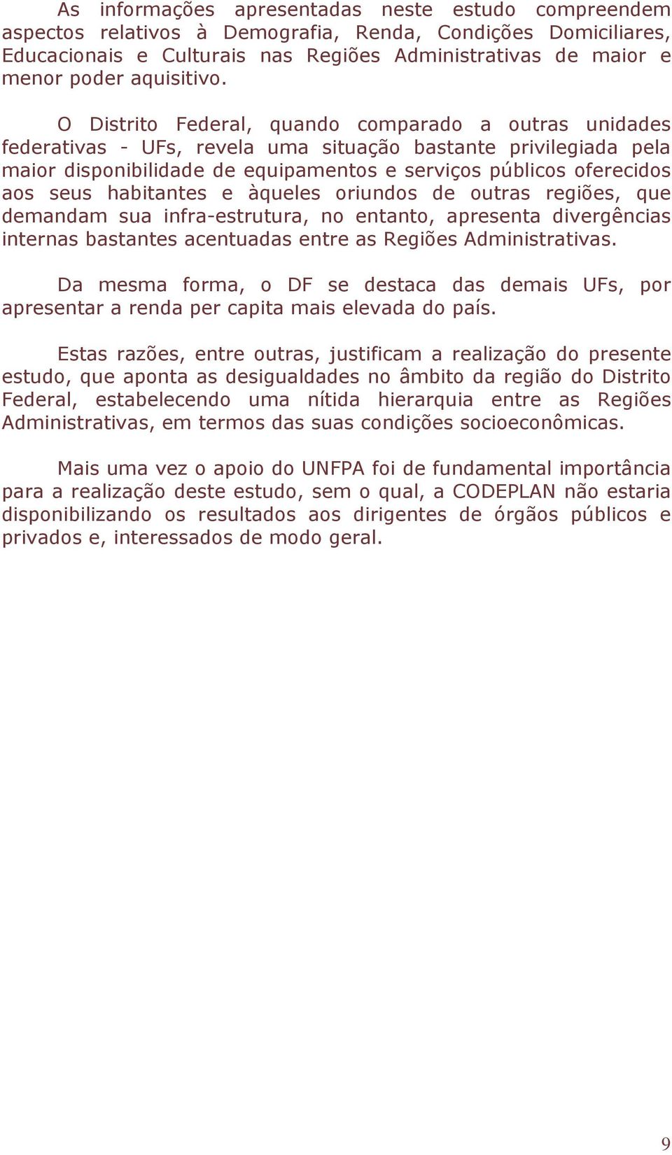 O Distrito Federal, quando comparado a outras unidades federativas - UFs, revela uma situação bastante privilegiada pela maior disponibilidade de equipamentos e serviços públicos oferecidos aos seus