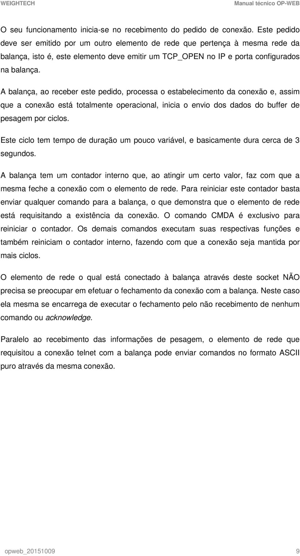 A balança, ao receber este pedido, processa o estabelecimento da conexão e, assim que a conexão está totalmente operacional, inicia o envio dos dados do buffer de pesagem por ciclos.