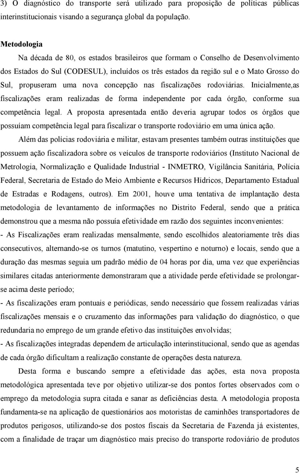 uma nova concepção nas fiscalizações rodoviárias. Inicialmente,as fiscalizações eram realizadas de forma independente por cada órgão, conforme sua competência legal.