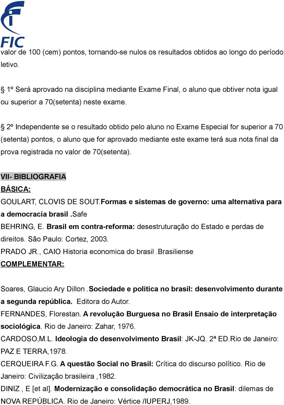 2º Independente se o resultado obtido pelo aluno no Exame Especial for superior a 70 (setenta) pontos, o aluno que for aprovado mediante este exame terá sua nota final da prova registrada no valor de